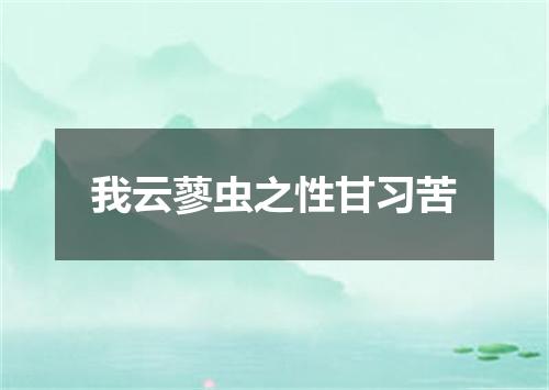 我云蓼虫之性甘习苦