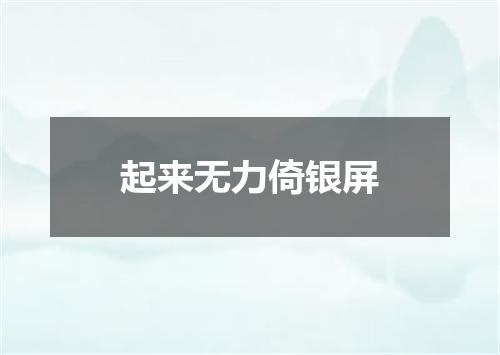 起来无力倚银屏