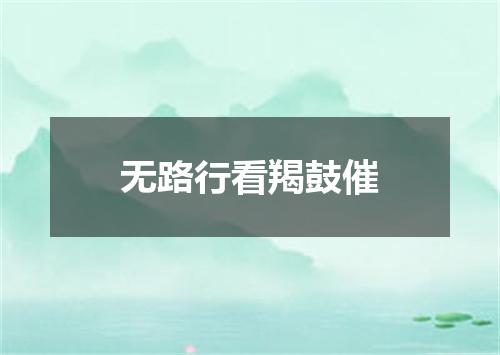 无路行看羯鼓催