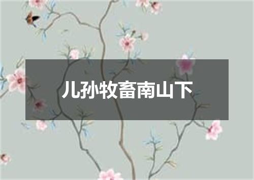 儿孙牧畜南山下