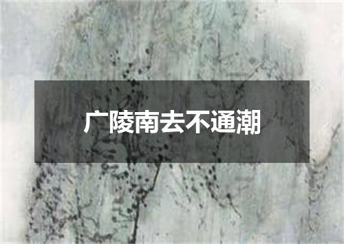 广陵南去不通潮