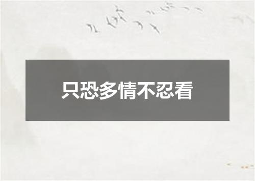 只恐多情不忍看