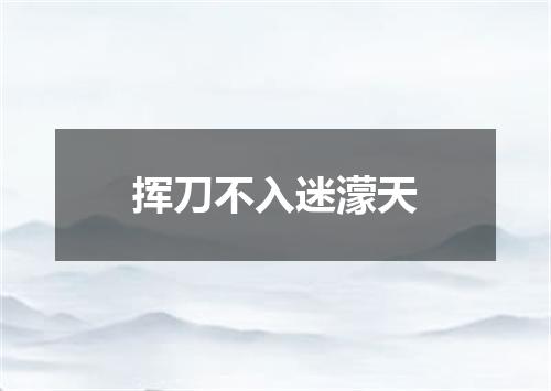 挥刀不入迷濛天