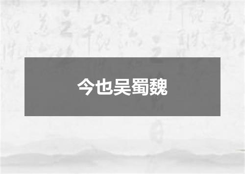 今也吴蜀魏