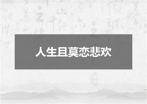 人生且莫恋悲欢