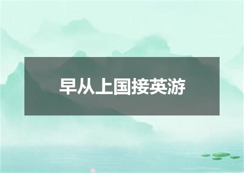 早从上国接英游