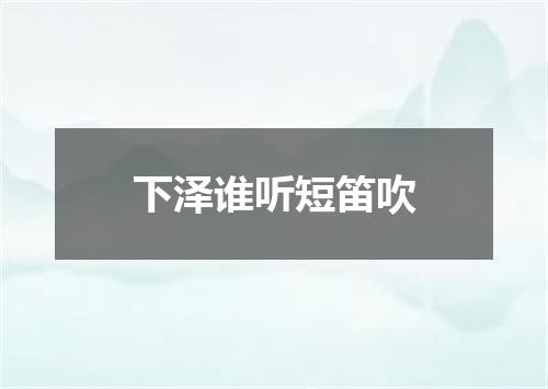 下泽谁听短笛吹