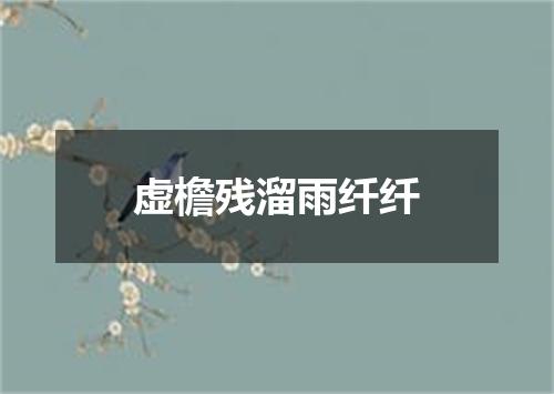 虚檐残溜雨纤纤
