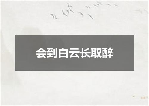 会到白云长取醉