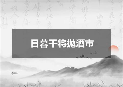 日暮干将抛酒市