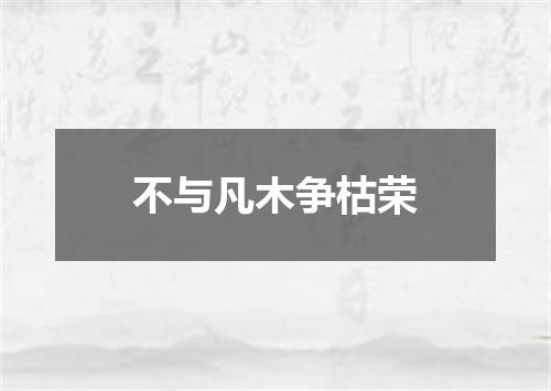不与凡木争枯荣