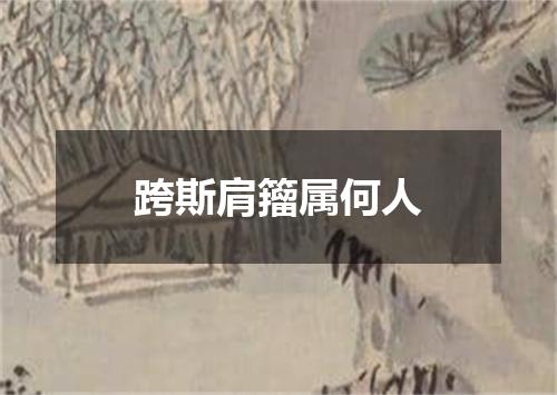 跨斯肩籀属何人