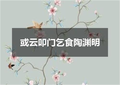 或云叩门乞食陶渊明