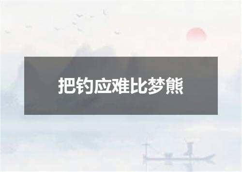 把钓应难比梦熊