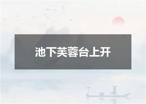 池下芙蓉台上开
