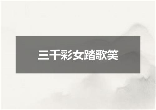 三千彩女踏歌笑