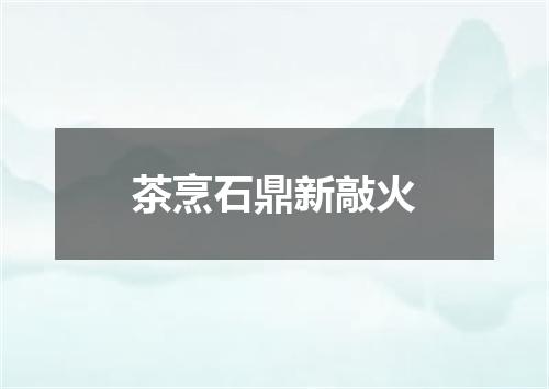 茶烹石鼎新敲火