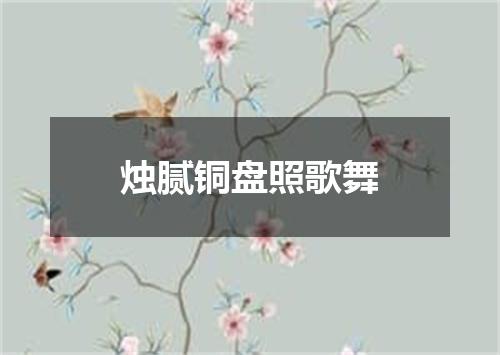 烛腻铜盘照歌舞