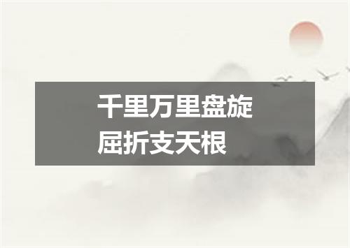 千里万里盘旋屈折支天根