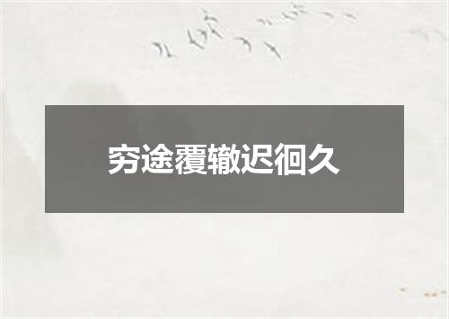 穷途覆辙迟徊久