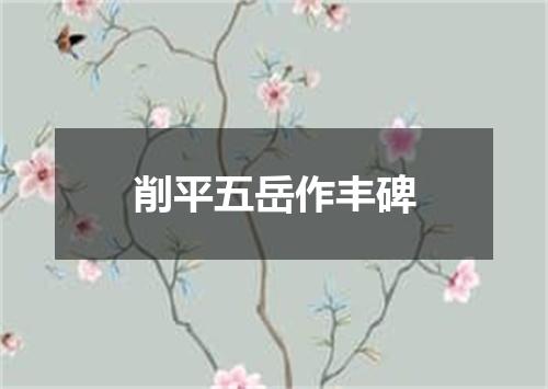 削平五岳作丰碑