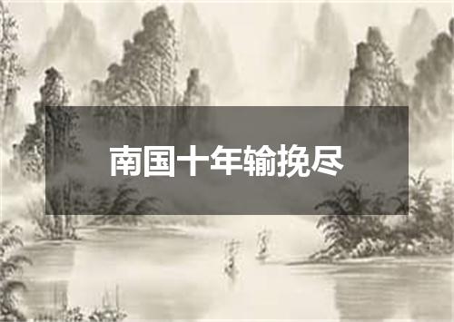 南国十年输挽尽