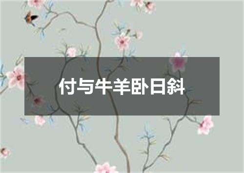 付与牛羊卧日斜