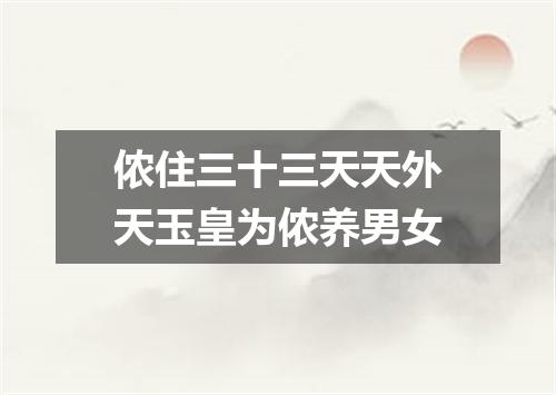 侬住三十三天天外天玉皇为侬养男女