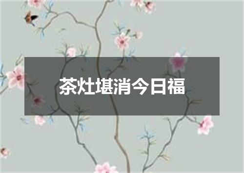 茶灶堪消今日福