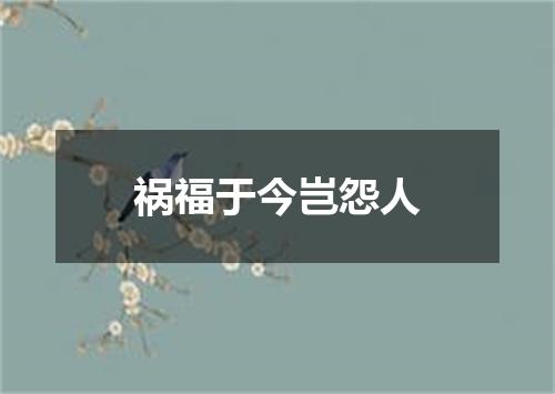 祸福于今岂怨人