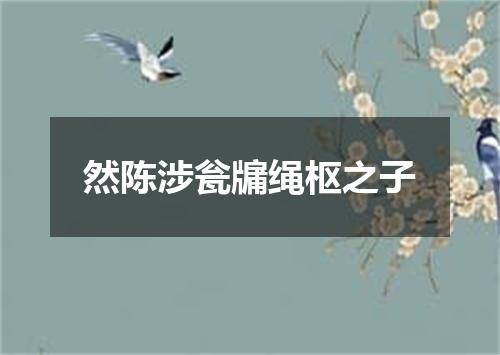 然陈涉瓮牖绳枢之子