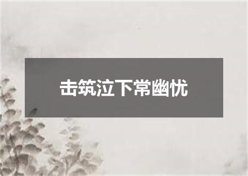击筑泣下常幽忧