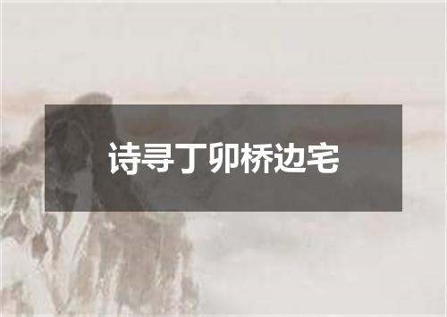 诗寻丁卯桥边宅