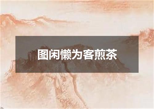 图闲懒为客煎茶