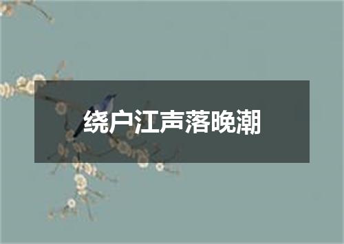 绕户江声落晚潮