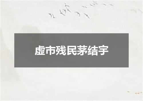 虚市残民茅结宇