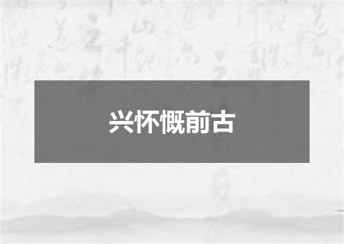 兴怀慨前古