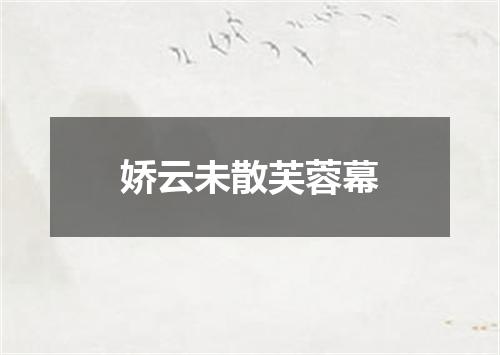 娇云未散芙蓉幕