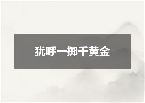 犹呼一掷千黄金
