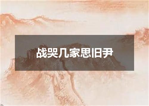 战哭几家思旧尹