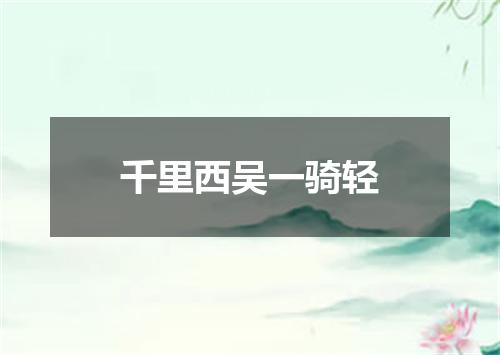 千里西吴一骑轻