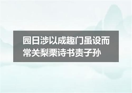 园日涉以成趣门虽设而常关梨栗诗书责子孙