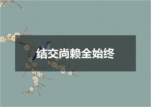 结交尚赖全始终