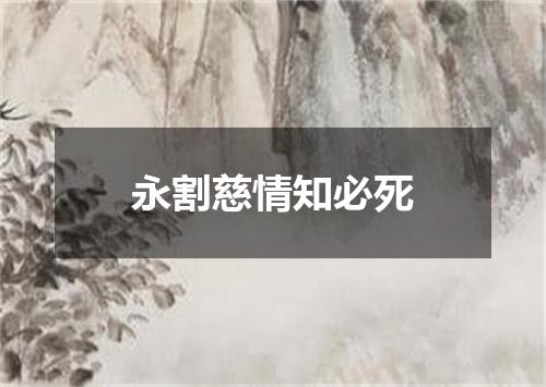 永割慈情知必死