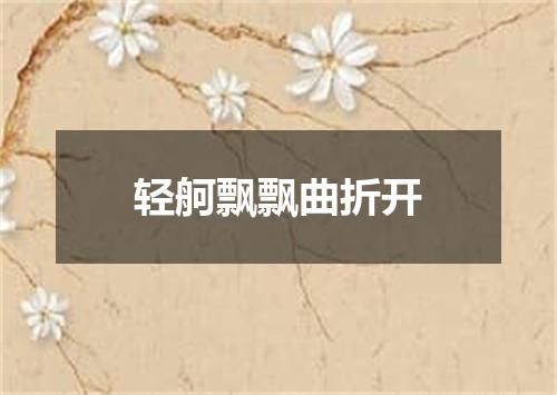 轻舸飘飘曲折开