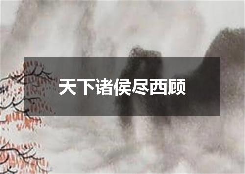 天下诸侯尽西顾