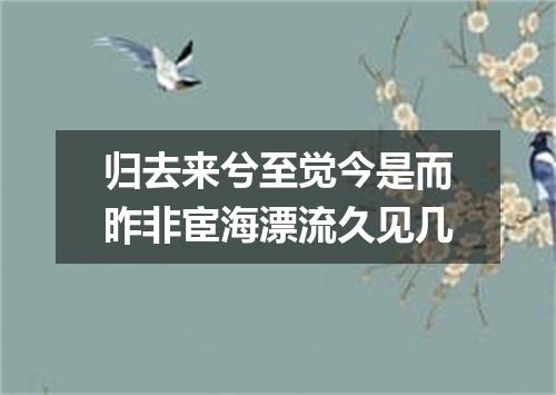归去来兮至觉今是而昨非宦海漂流久见几