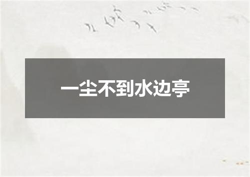一尘不到水边亭