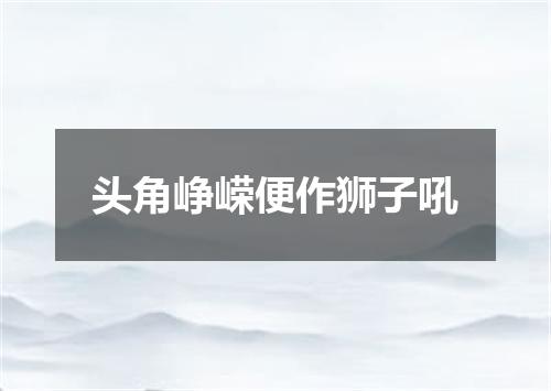 头角峥嵘便作狮子吼