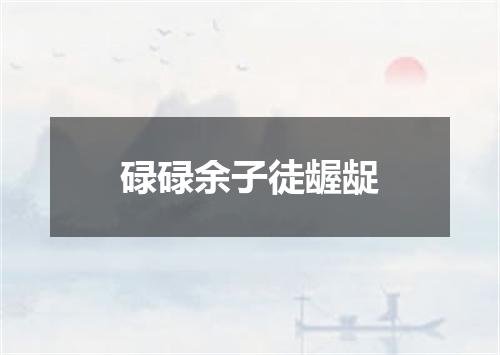 碌碌余子徒龌龊